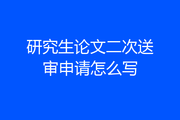 研究生论文二次送审申请怎么写