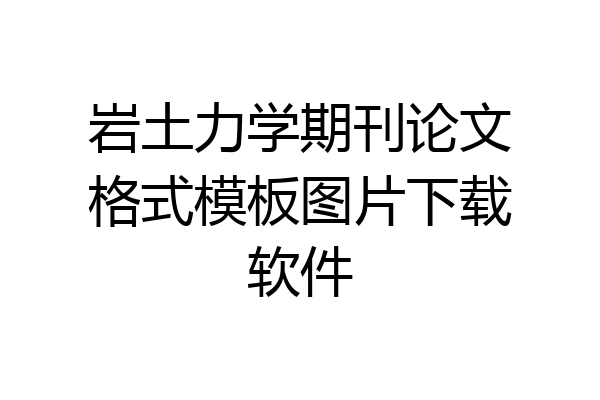 岩土力学期刊论文格式模板图片下载软件