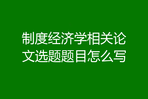 制度经济学相关论文选题题目怎么写