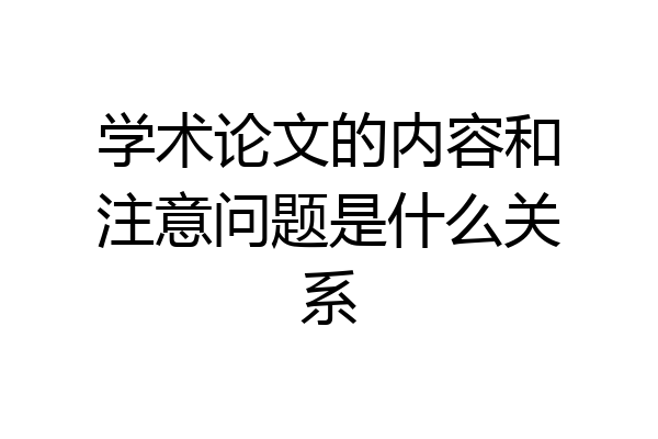 学术论文的内容和注意问题是什么关系