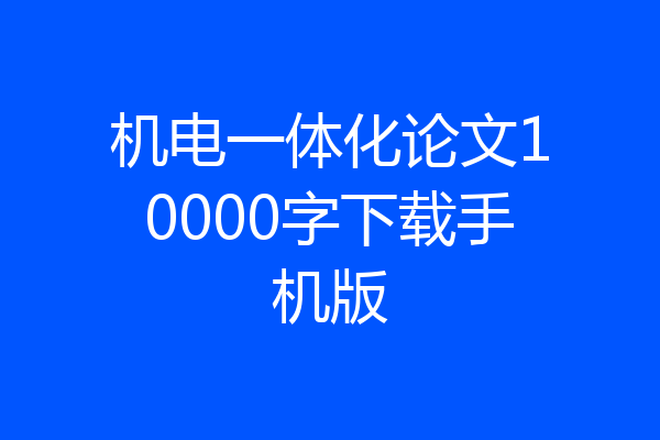 机电一体化论文10000字下载手机版