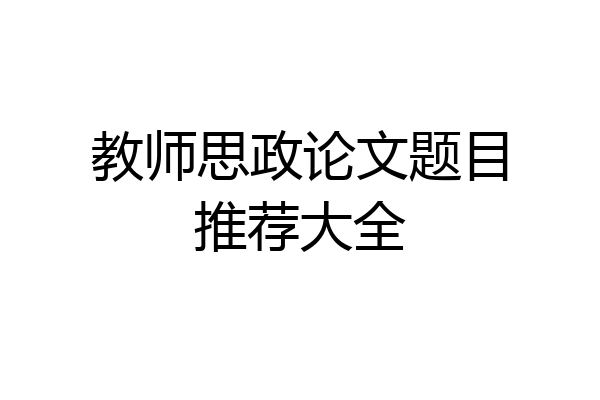 教师思政论文题目推荐大全