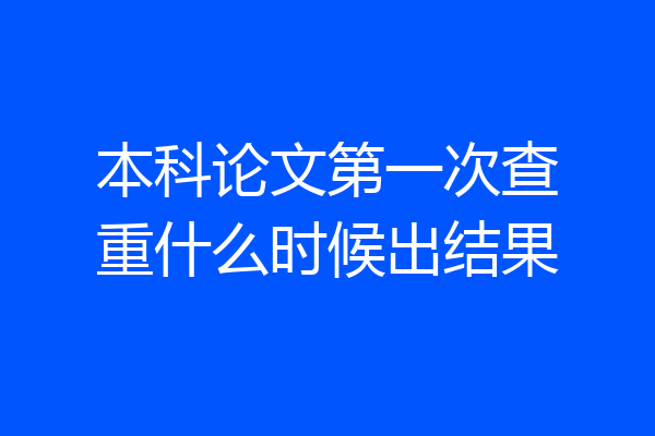本科论文第一次查重什么时候出结果
