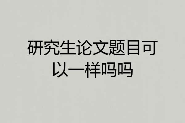 研究生论文题目可以一样吗吗