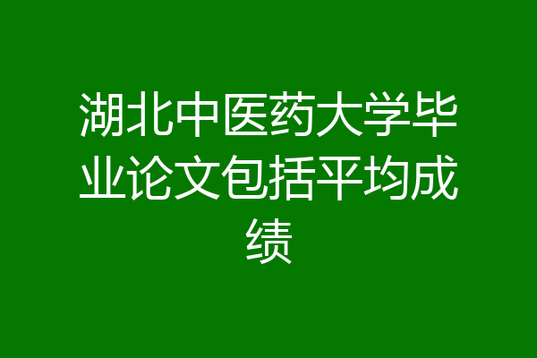 湖北中医药大学毕业论文包括平均成绩