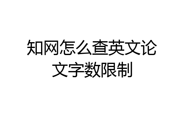 知网怎么查英文论文字数限制