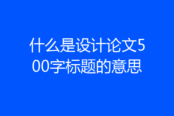 什么是设计论文500字标题的意思