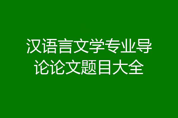 汉语言文学专业导论论文题目大全