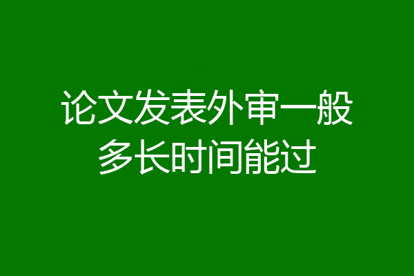 论文发表外审一般多长时间能过