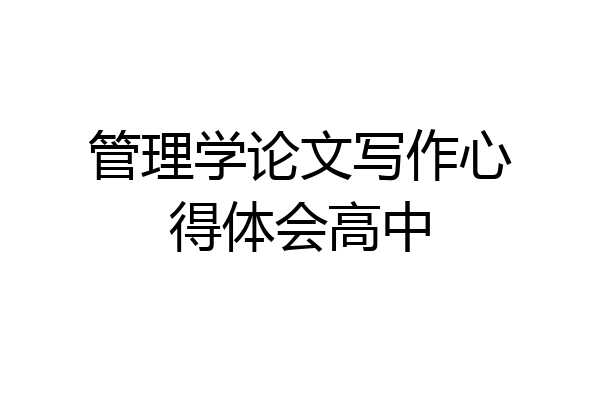 管理学论文写作心得体会高中