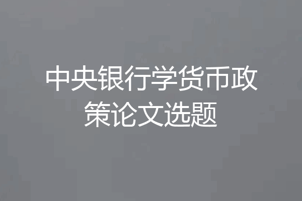 中央银行学货币政策论文选题