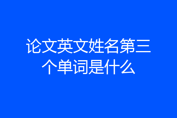 论文英文姓名第三个单词是什么