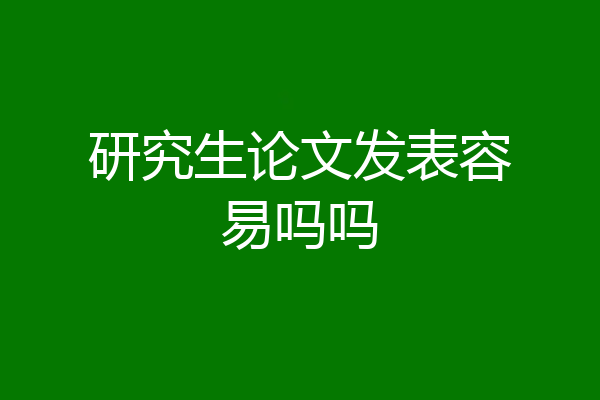 研究生论文发表容易吗吗