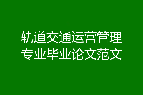 轨道交通运营管理专业毕业论文范文