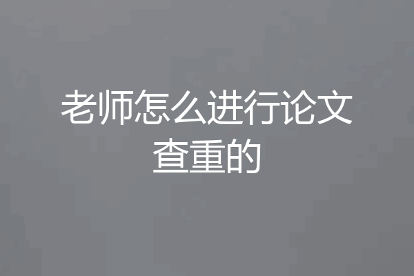 老师怎么进行论文查重的