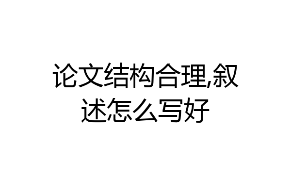 论文结构合理,叙述怎么写好