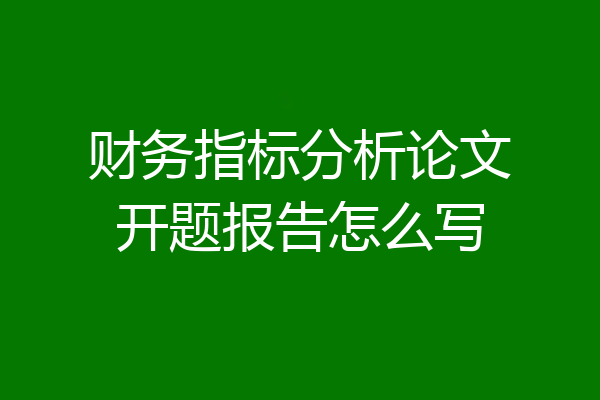 财务指标分析论文开题报告怎么写
