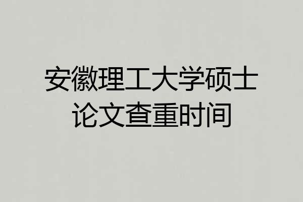 安徽理工大学硕士论文查重时间