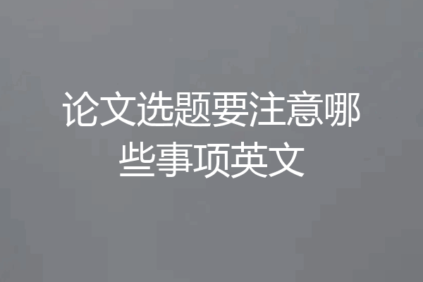 论文选题要注意哪些事项英文