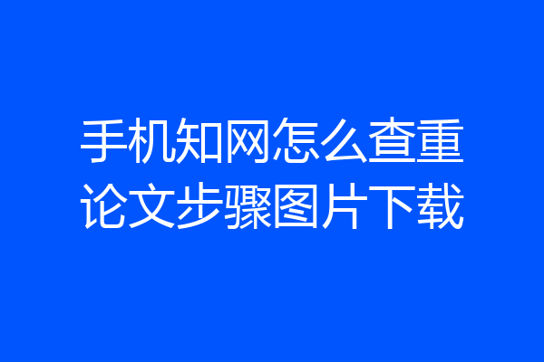 手机知网怎么查重论文步骤图片下载
