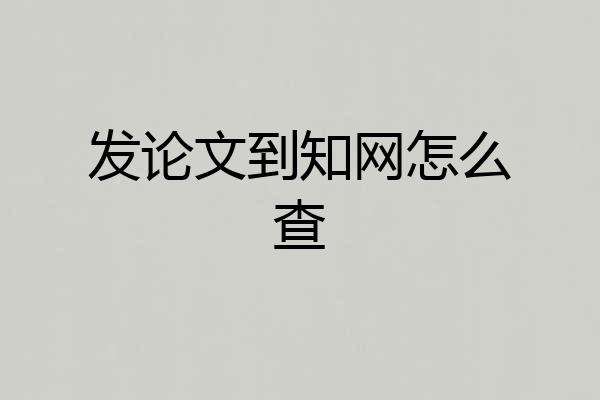 发论文到知网怎么查