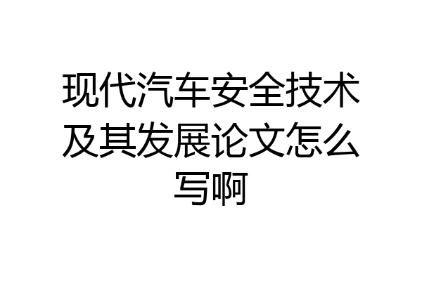 现代汽车安全技术及其发展论文怎么写啊