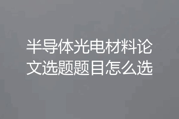 半导体光电材料论文选题题目怎么选