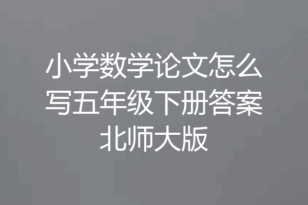 小学数学论文怎么写五年级下册答案北师大版