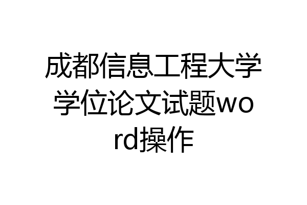 成都信息工程大学学位论文试题word操作