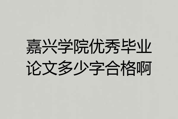 嘉兴学院优秀毕业论文多少字合格啊