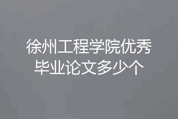 徐州工程学院优秀毕业论文多少个