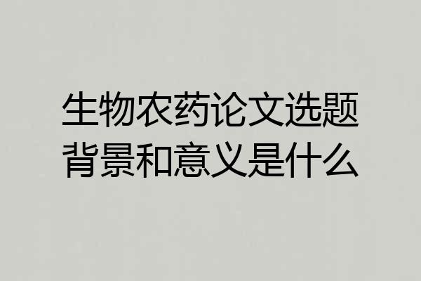 生物农药论文选题背景和意义是什么