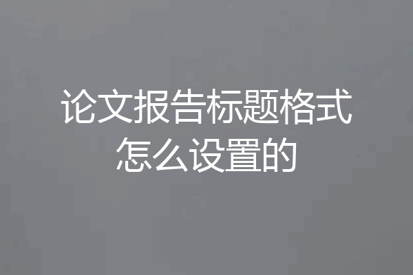 论文报告标题格式怎么设置的