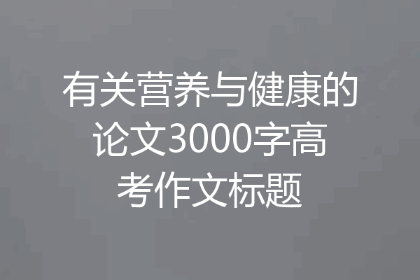 有关营养与健康的论文3000字高考作文标题