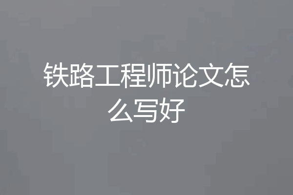铁路工程师论文怎么写好