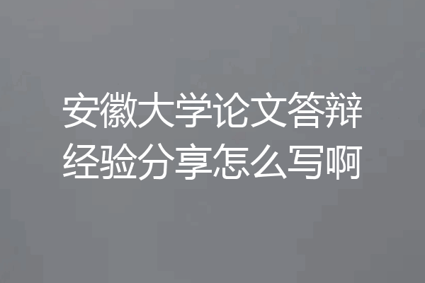 安徽大学论文答辩经验分享怎么写啊