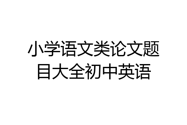 小学语文类论文题目大全初中英语