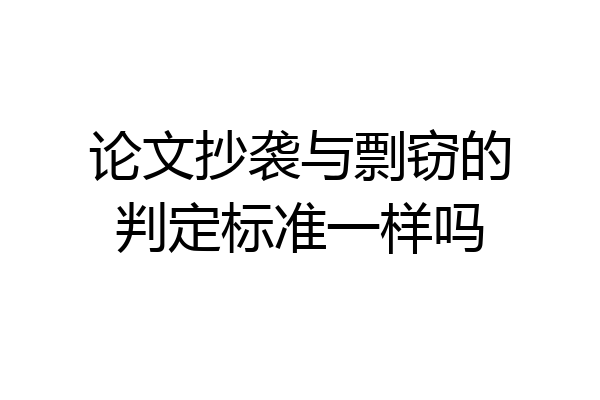 论文抄袭与剽窃的判定标准一样吗