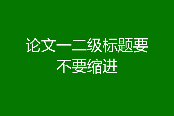 论文一二级标题要不要缩进