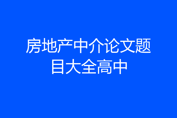 房地产中介论文题目大全高中