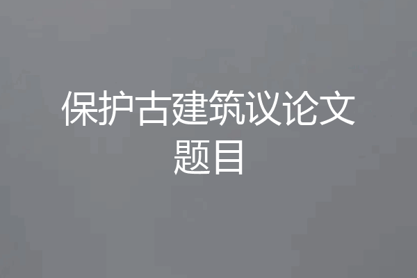 保护古建筑议论文题目