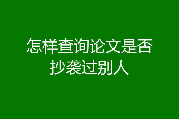 怎样查询论文是否抄袭过别人