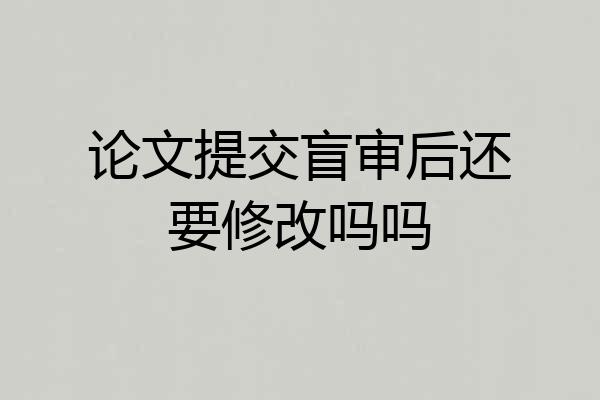 论文提交盲审后还要修改吗吗