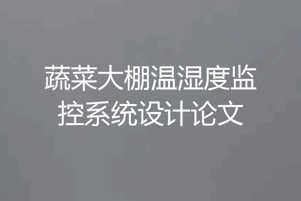 蔬菜大棚温湿度监控系统设计论文