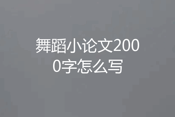 舞蹈小论文2000字怎么写
