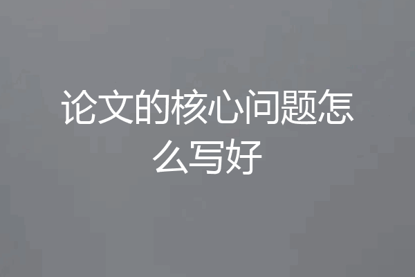 论文的核心问题怎么写好
