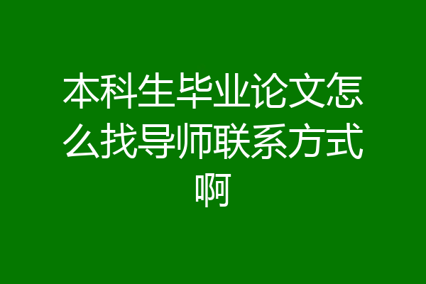 本科生毕业论文怎么找导师联系方式啊