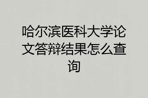哈尔滨医科大学论文答辩结果怎么查询