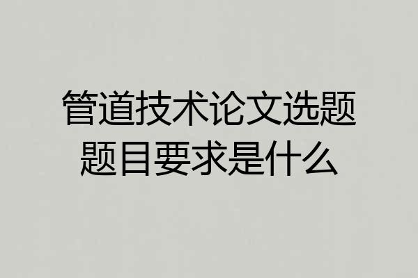 管道技术论文选题题目要求是什么