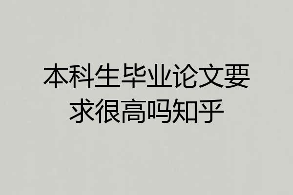 本科生毕业论文要求很高吗知乎
